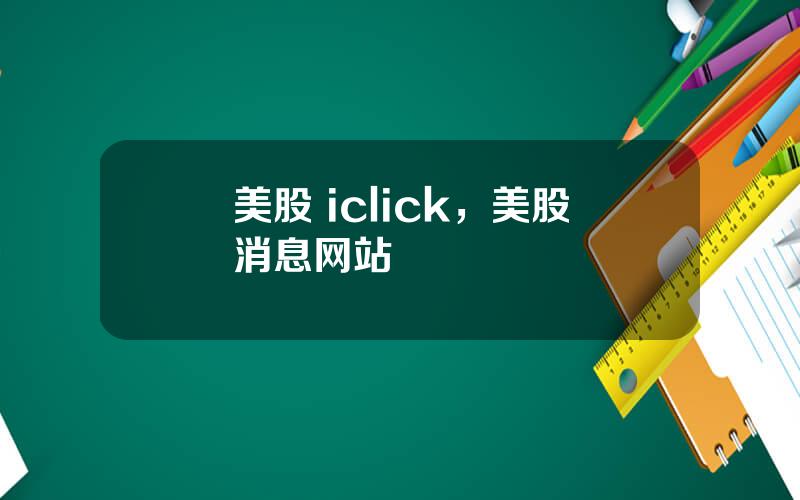 美股 iclick，美股消息网站